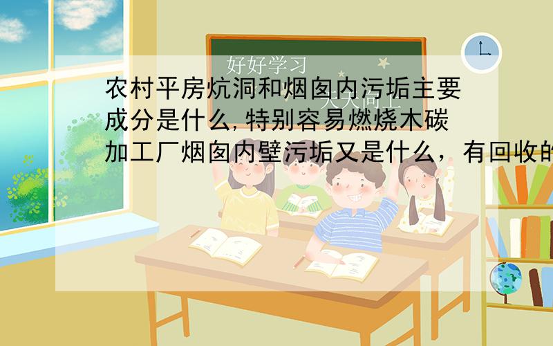 农村平房炕洞和烟囱内污垢主要成分是什么,特别容易燃烧木碳加工厂烟囱内壁污垢又是什么，有回收的吗