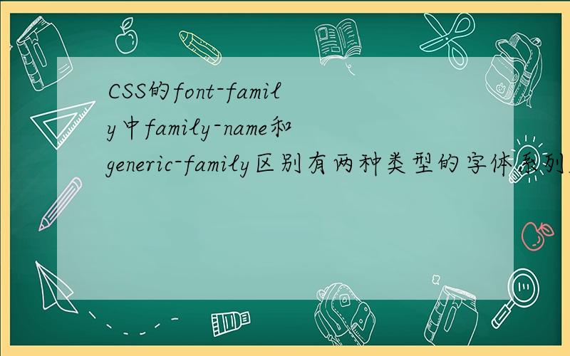 CSS的font-family中family-name和generic-family区别有两种类型的字体系列名称：指定的系列名称：具体字体的名称,比如：