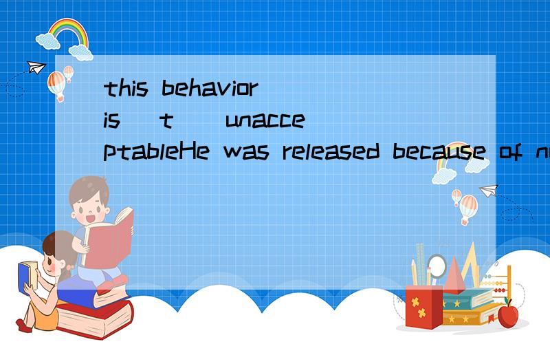 this behavior is (t ) unacceptableHe was released because of no useful (e )