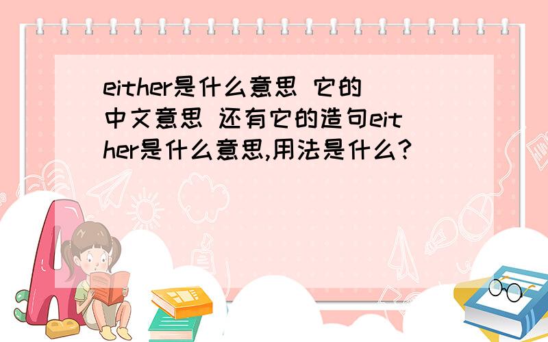 either是什么意思 它的中文意思 还有它的造句either是什么意思,用法是什么?