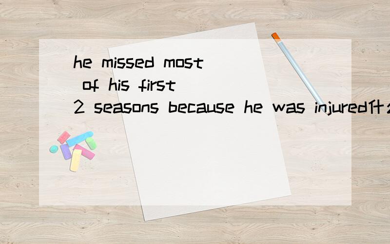 he missed most of his first 2 seasons because he was injured什么意思