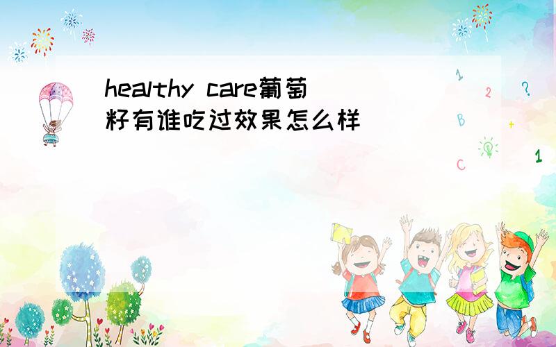 healthy care葡萄籽有谁吃过效果怎么样