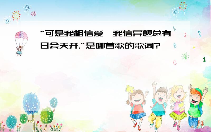 “可是我相信爱,我信异想总有日会天开.”是哪首歌的歌词?