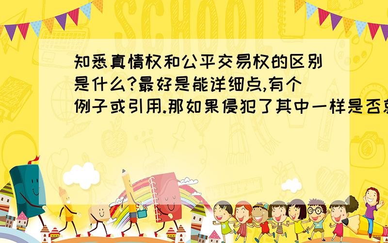 知悉真情权和公平交易权的区别是什么?最好是能详细点,有个例子或引用.那如果侵犯了其中一样是否就会也侵了另一样？