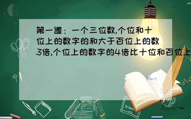 第一道：一个三位数,个位和十位上的数字的和大于百位上的数3倍,个位上的数字的4倍比十位和百位上的数字的和大8,又三个数位上的数字和是12,求这三位数.第二道：张云有1角硬币与5角硬币