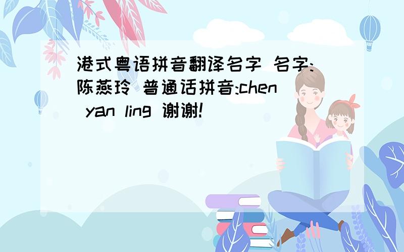 港式粤语拼音翻译名字 名字:陈燕玲 普通话拼音:chen yan ling 谢谢!