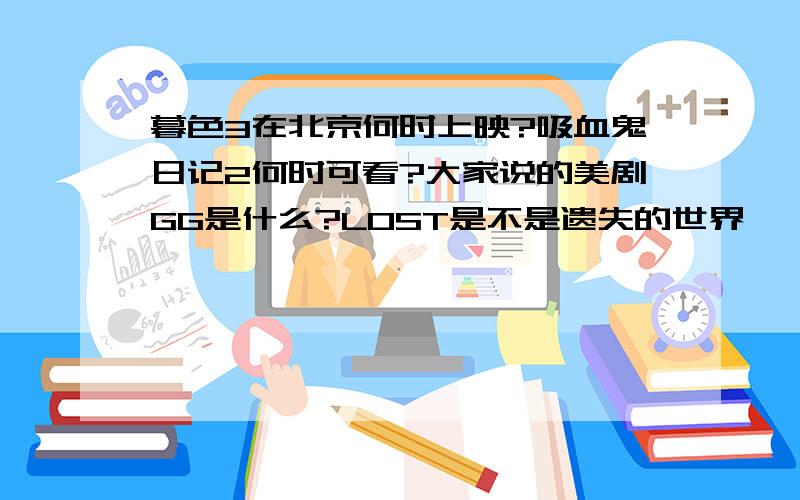 暮色3在北京何时上映?吸血鬼日记2何时可看?大家说的美剧GG是什么?LOST是不是遗失的世界