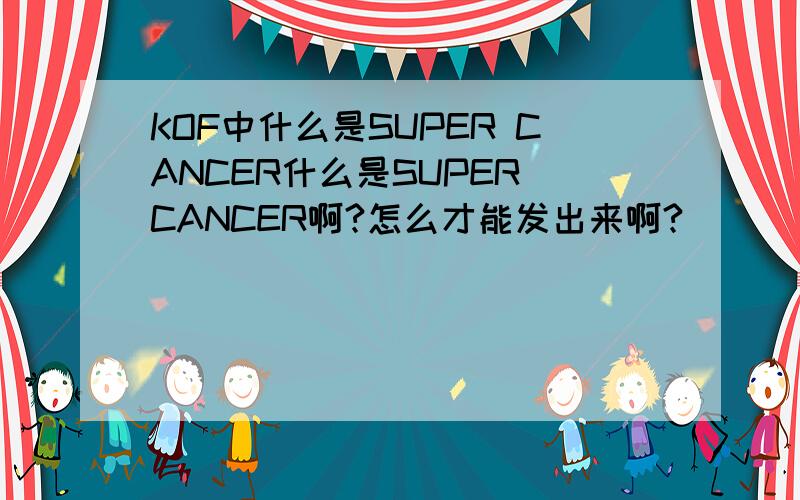 KOF中什么是SUPER CANCER什么是SUPER CANCER啊?怎么才能发出来啊?