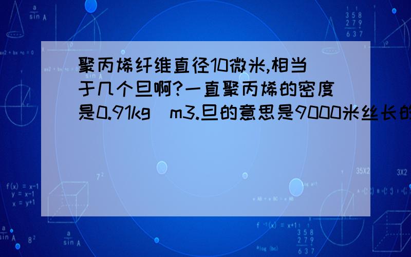 聚丙烯纤维直径10微米,相当于几个旦啊?一直聚丙烯的密度是0.91kg\m3.旦的意思是9000米丝长的克数