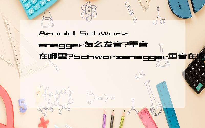 Arnold Schwarzenegger怎么发音?重音在哪里?Schwarzenegger重音在哪里?