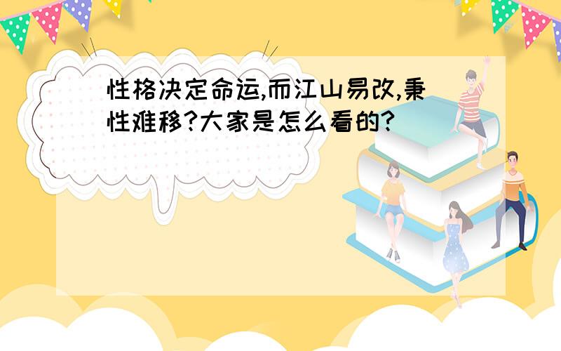 性格决定命运,而江山易改,秉性难移?大家是怎么看的?