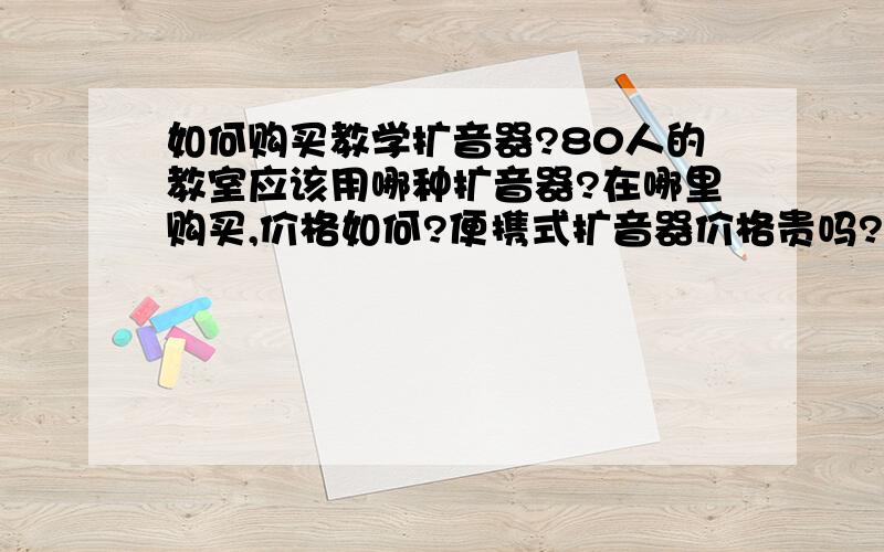 如何购买教学扩音器?80人的教室应该用哪种扩音器?在哪里购买,价格如何?便携式扩音器价格贵吗?有哪些扩音品牌可以选购的呀?可以链接MP3,扩音器充电方便,无线扩音器价格怎样?还有,领夹麦