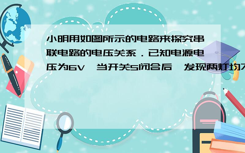 小明用如图所示的电路来探究串联电路的电压关系．已知电源电压为6V,当开关S闭合后,发现两灯均不亮．他用电压表分别测a、c和a、b两点间的电压,发现两次电压表示数均为6V,由此判定灯L1（