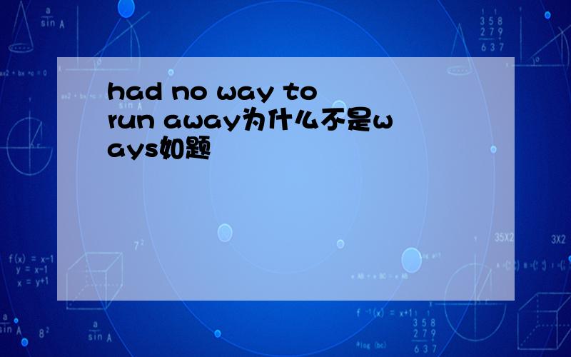 had no way to run away为什么不是ways如题