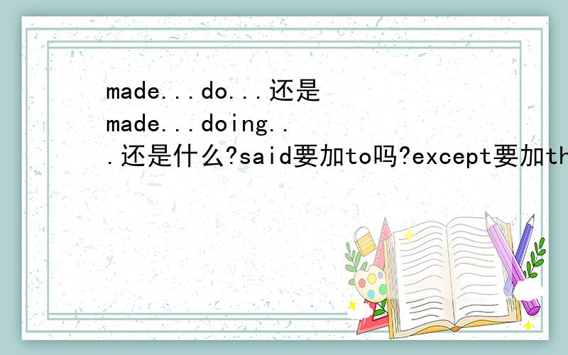 made...do...还是made...doing...还是什么?said要加to吗?except要加that吗?