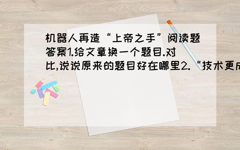 机器人再造“上帝之手”阅读题答案1.给文章换一个题目.对比,说说原来的题目好在哪里2.“技术更成熟的时候”表什么意思3.2006年.超过2400万人.采用什么说明方法?它在文中的作用是?3.根据本