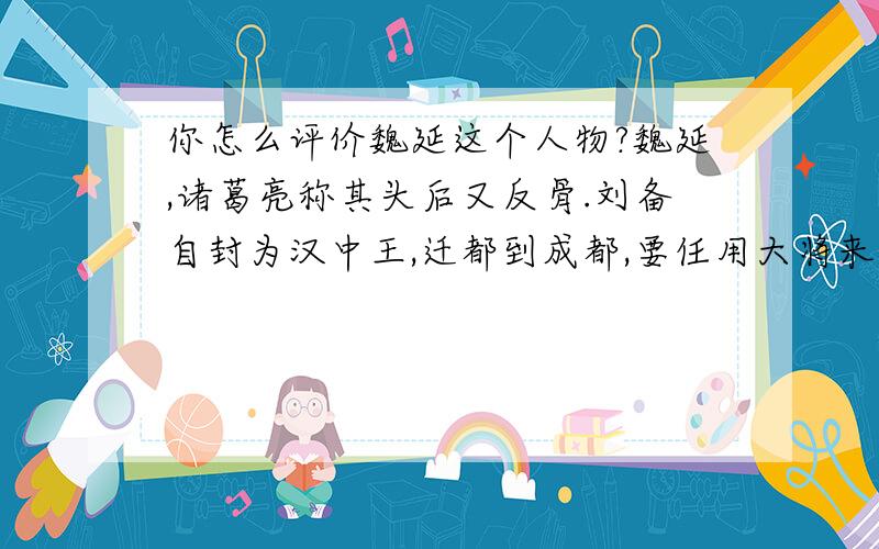 你怎么评价魏延这个人物?魏延,诸葛亮称其头后又反骨.刘备自封为汉中王,迁都到成都,要任用大将来镇守汉中,所有人都以为必定是选择张飞,张飞也自以为是自己.刘备却提拔魏延为汉中太守,