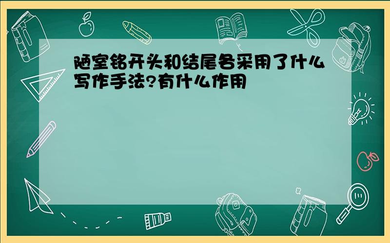 陋室铭开头和结尾各采用了什么写作手法?有什么作用