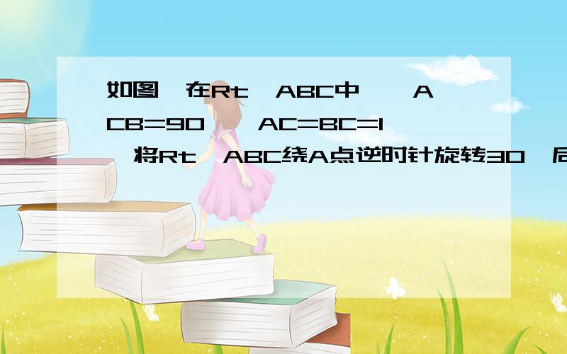 如图,在Rt△ABC中,∠ACB=90°,AC=BC=1,将Rt△ABC绕A点逆时针旋转30°后得到Rt△ADE,点B经过的路径为弧BD阴影的面积是多少