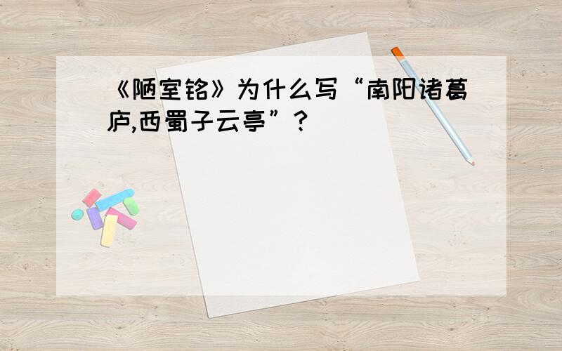 《陋室铭》为什么写“南阳诸葛庐,西蜀子云亭”?