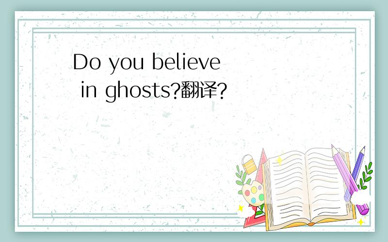 Do you believe in ghosts?翻译?