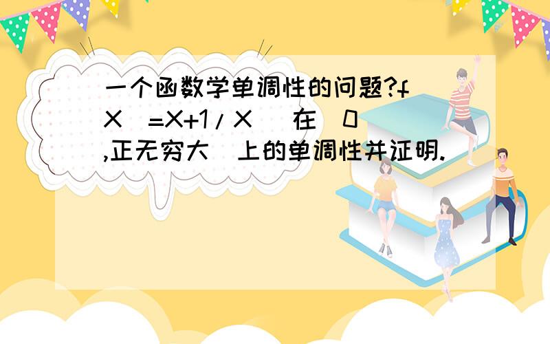 一个函数学单调性的问题?f(X)=X+1/X   在（0,正无穷大）上的单调性并证明.