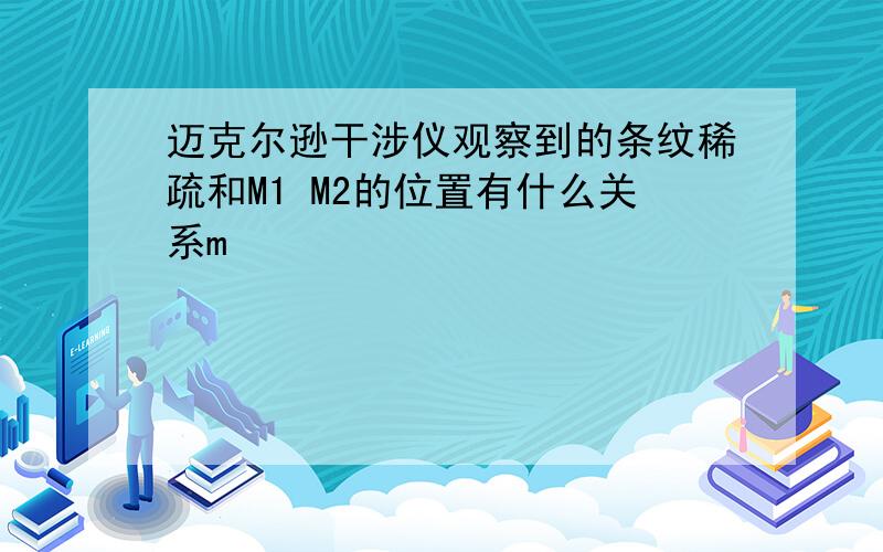 迈克尔逊干涉仪观察到的条纹稀疏和M1 M2的位置有什么关系m