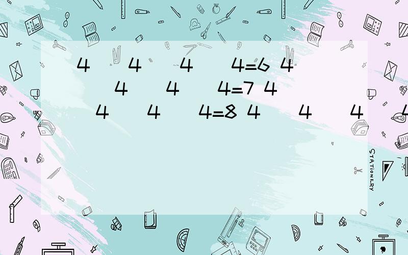 4()4()4()4=6 4()4()4()4=7 4()4()4()4=8 4()4()4()4=9 填符号或者括号,使算式成立记住要说方法,怎么做,不能只说答案