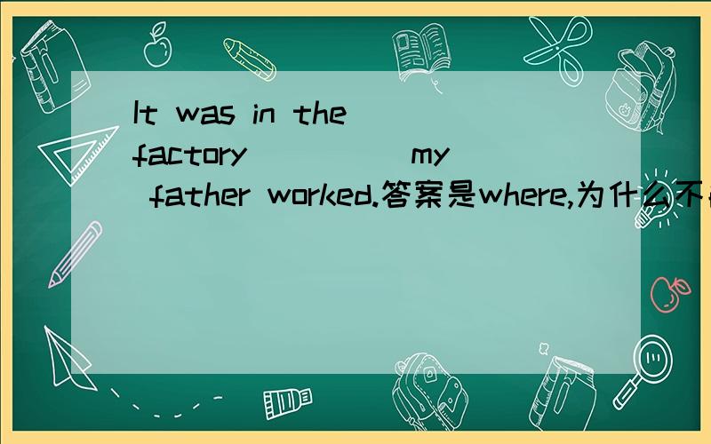 It was in the factory_____my father worked.答案是where,为什么不能填that呢 ,不是强调句吗?