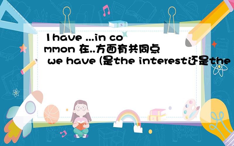 1have ...in common 在..方面有共同点 we have (是the interest还是the interests) in commoni have(是the interest还是the interests) in common with you2.the same as,as...as(第二个as),as you can see,as a waiter每个词组中的as各是连