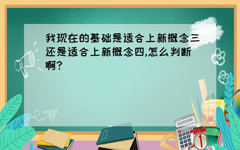 我现在的基础是适合上新概念三还是适合上新概念四,怎么判断啊?