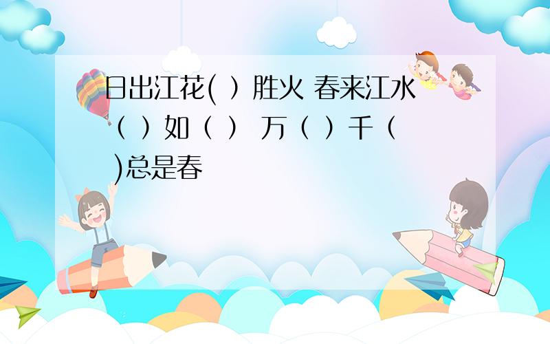 日出江花( ）胜火 春来江水（ ）如（ ） 万（ ）千（ )总是春