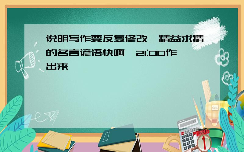 说明写作要反复修改,精益求精的名言谚语快啊,21:00作出来