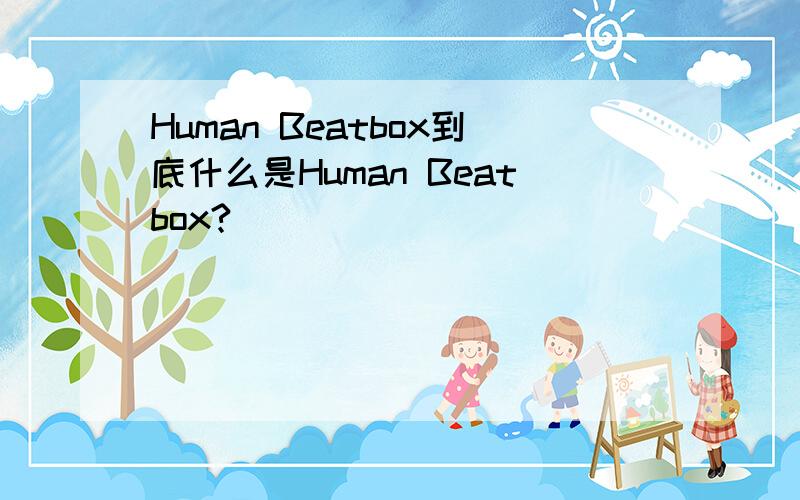 Human Beatbox到底什么是Human Beatbox?