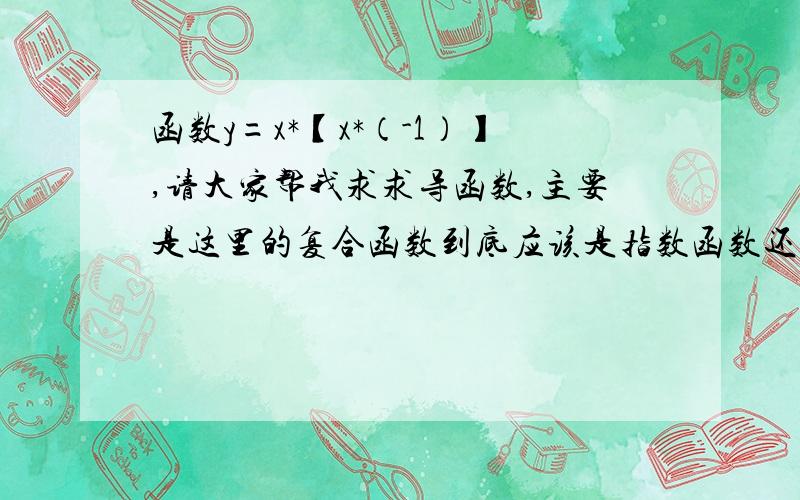 函数y=x*【x*（-1）】,请大家帮我求求导函数,主要是这里的复合函数到底应该是指数函数还是幂函数,我弄不懂!弄错了，是y=x^[x^(-1)],x的（1/x）次方，