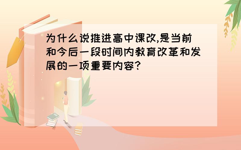 为什么说推进高中课改,是当前和今后一段时间内教育改革和发展的一项重要内容?