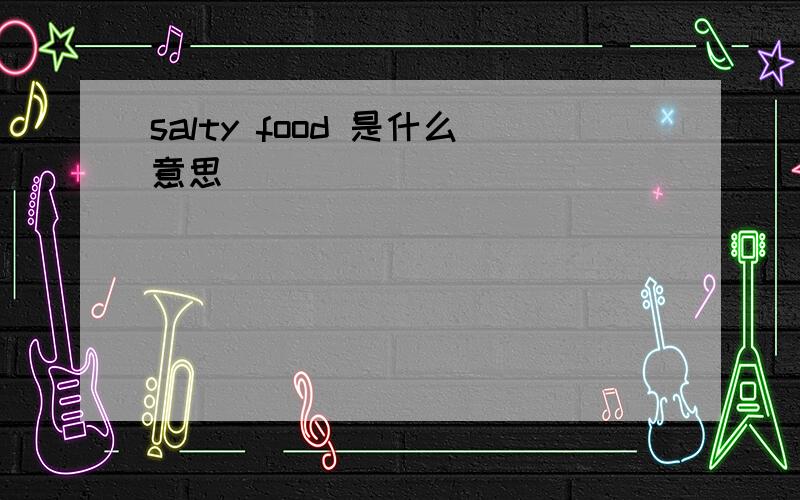 salty food 是什么意思