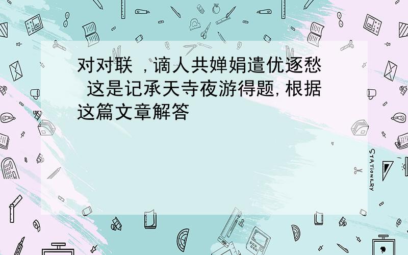 对对联 ,谪人共婵娟遣优逐愁 这是记承天寺夜游得题,根据这篇文章解答