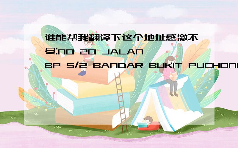 谁能帮我翻译下这个地址感激不尽:NO 20 JALAN BP 5/2 BANDAR BUKIT PUCHONG 47100 PUCHONG SELANGOR MALA