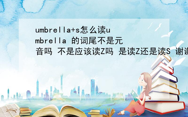 umbrella+s怎么读umbrella 的词尾不是元音吗 不是应该读Z吗 是读Z还是读S 谢谢啊