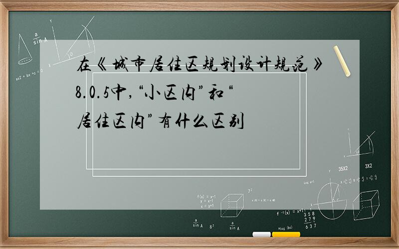 在《城市居住区规划设计规范》8.0.5中,“小区内”和“居住区内”有什么区别