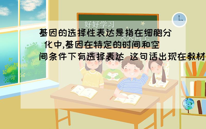 基因的选择性表达是指在细胞分 化中,基因在特定的时间和空间条件下有选择表达 这句话出现在教材的哪里