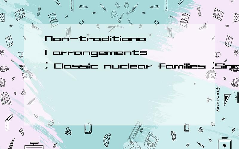 Non-traditional arrangements; Classic nuclear families ;Single-person households 它们分别怎么译