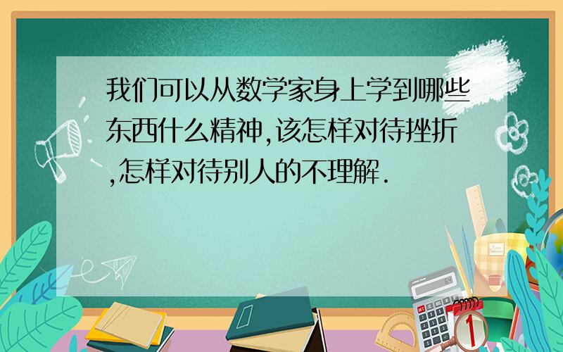 我们可以从数学家身上学到哪些东西什么精神,该怎样对待挫折,怎样对待别人的不理解.