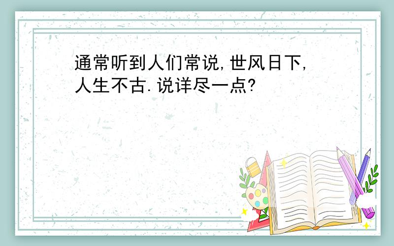 通常听到人们常说,世风日下,人生不古.说详尽一点?