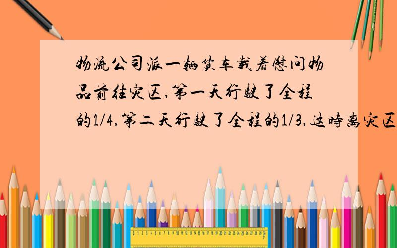 物流公司派一辆货车载着慰问物品前往灾区,第一天行驶了全程的1/4,第二天行驶了全程的1/3,这时离灾区还有360千米.全程是多少千米?