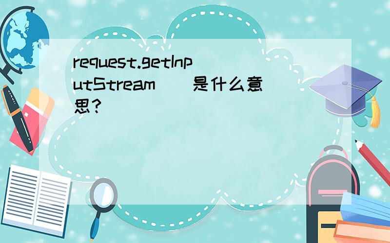 request.getInputStream()是什么意思?