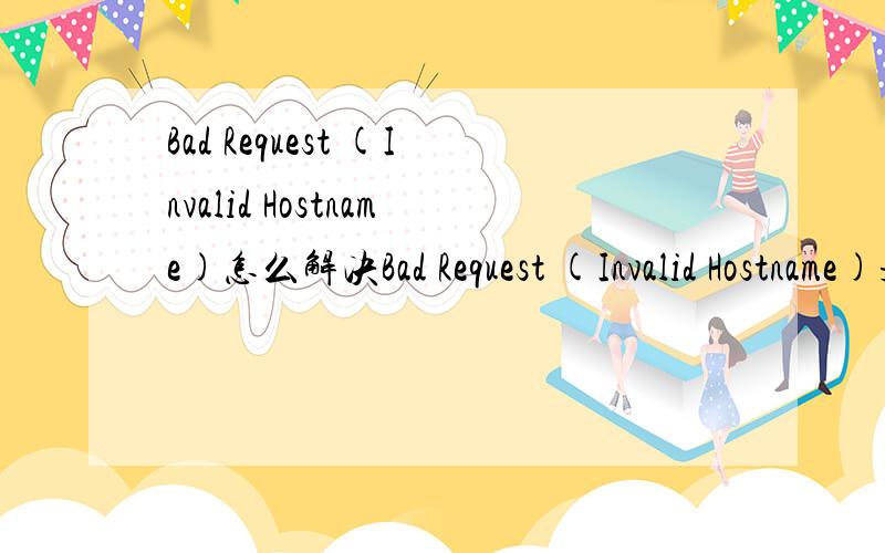 Bad Request (Invalid Hostname)怎么解决Bad Request (Invalid Hostname)是服务器问题吗?