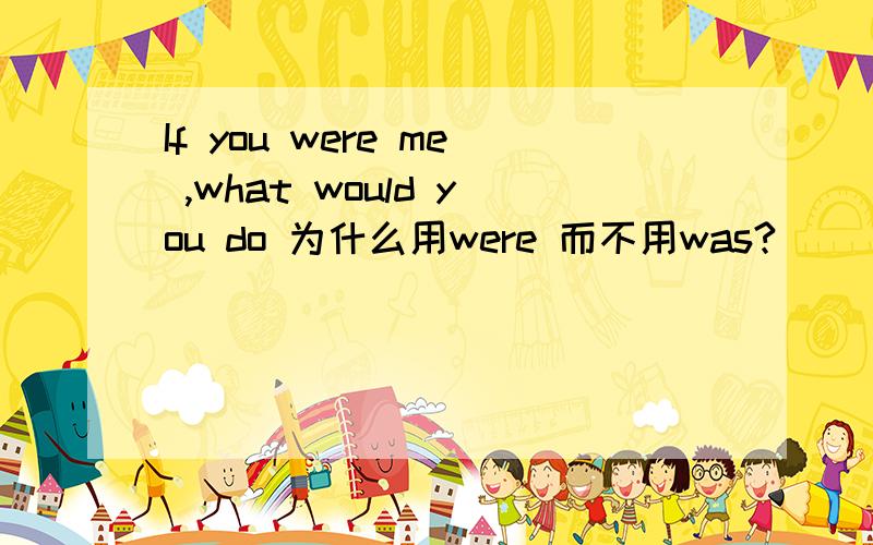 If you were me ,what would you do 为什么用were 而不用was?