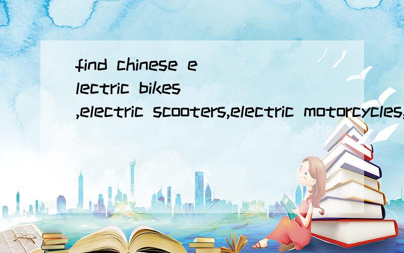 find chinese electric bikes ,electric scooters,electric motorcycles, which factory will be better?